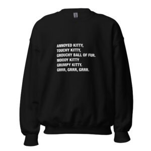 Annoyed Kitty, Touchy kitty, grouchy ball of fur. Moody kitty Grumpy Kitty. Grrr, Grrr, Grrr. - Unisex Sweatshirt