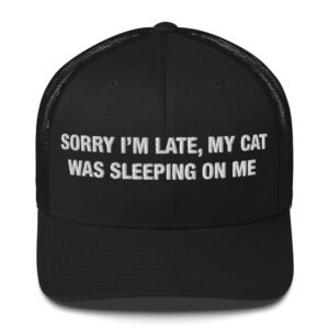 Sorry I’m Late, My Cat Was Sleeping on Me - Trucker Cap