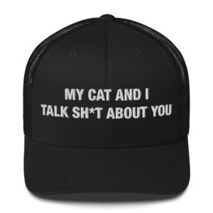 My Cat and I Talk Sh*t About You - Trucker Cap