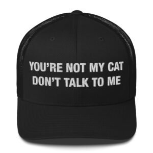 You’re Not My Cat – Don’t Talk to Me - Trucker Cap