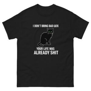 I Don’t Bring Bad Luck, Your Life Was Already Shit - Sassy Black Cat Tee - Unisex classic tee