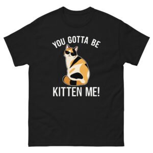 You Gotta Be Kitten Me Cat - Funny Calico Cat Graphic Tee - Unisex classic tee
