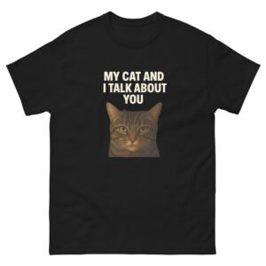 My Cat and I Talk About You - Sarcastic Cat Meme T-Shirt for Cat Owners - Unisex classic tee