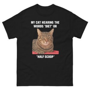 My Cat Hearing the Words Diet or Half Scoop - Hilarious Fat Cat Meme T-Shirt - Unisex classic tee