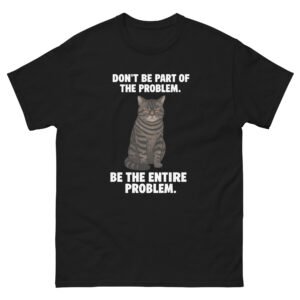 Don’t Be Part of the Problem Be the Entire Problem Cat - Attitude Cat Meme T-Shirt - Unisex classic tee