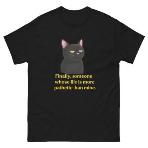 Sarcastic Black Cat - Finally, Someone Whose Life Is More Pathetic Than Mine Tee - Unisex classic tee