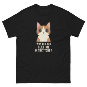 Why Did You Text Me in That Tone Cat - Funny Sarcastic Cat Meme Tee - Unisex classic tee