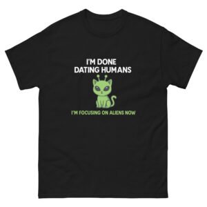 I’m Done Dating Humans, I’m Focusing on Aliens Now Cat - Hilarious Alien Cat T-Shirt - Unisex classic tee