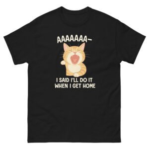 AAAAAA I Said I’ll Do It When I Get Home Cat - Relatable Cat Scream Meme T-Shirt - Unisex classic tee