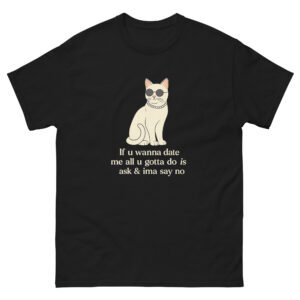 Funny Cat - If You Wanna Date Me All You Gotta Do Is Ask & I’ma Say No Sarcastic Cat Tee - Unisex classic tee