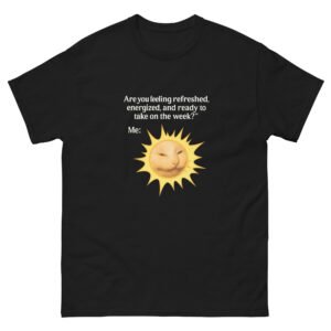 Sarcastic Monday Sun Meme - Are You Feeling Refreshed Funny Anti-Morning Tee - Unisex classic tee